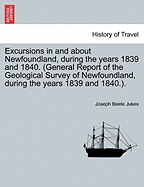 Excursions in and about Newfoundland, During the Years 1839 and 1840. (General Report of the Geological Survey of Newfoundland, During the Years 1839 and 1840.).