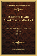 Excursions in and about Newfoundland V1: During the Years 1839 and 1840 (1842)