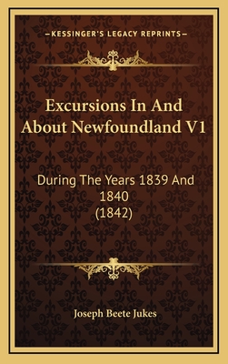 Excursions in and about Newfoundland V1: During the Years 1839 and 1840 (1842) - Jukes, Joseph Beete