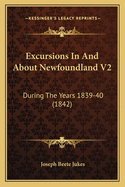 Excursions in and about Newfoundland V2: During the Years 1839-40 (1842)