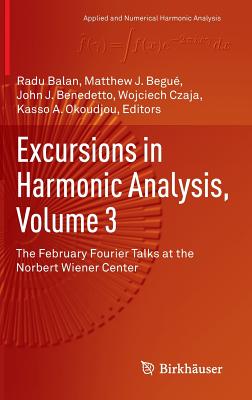 Excursions in Harmonic Analysis, Volume 3: The February Fourier Talks at the Norbert Wiener Center - Balan, Radu (Editor), and Begu, Matthew J. (Editor), and Benedetto, John J. (Editor)