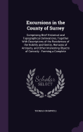 Excursions in the County of Surrey: Comprising Brief Historical and Topographical Delineations, Together With Descriptions of the Residences of the Nobility and Gentry, Remains of Antiquity, and Other Interesting Objects of Curiosity: Forming a Complete