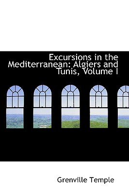 Excursions in the Mediterranean: Algiers and Tunis, Volume I - Temple, Grenville, Sir