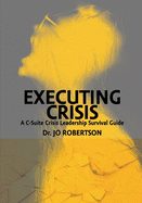 Executing Crisis: A C-Suite Crisis Leadership Survival Guide
