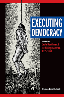 Executing Democracy: Volume Two: Capital Punishment and the Making of America, 1835-1843 Volume 2 - Hartnett, Stephen J