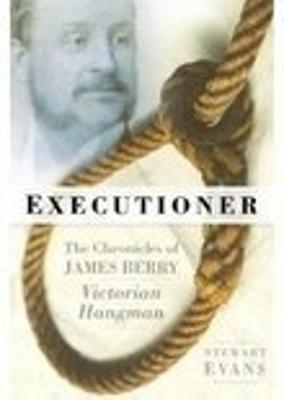 Executioner: The Chronicles of James Berry, Victorian Hangman - Evans, Stewart P