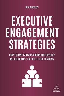 Executive Engagement Strategies: How to Have Conversations and Develop Relationships that Build B2B Business - Burgess, Bev