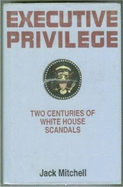 Executive Privilege: Two Centuries of White House Scandals - Mitchell, Jack