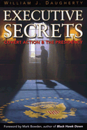 Executive Secrets: Covert Action and the Presidency - Daugherty, William J, PH.D., and Bowden, Mark (Foreword by)