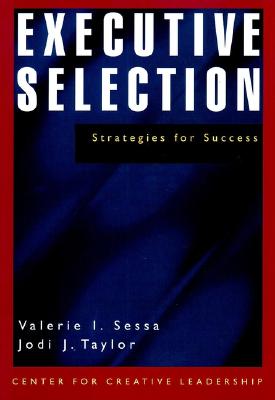 Executive Selection: A Systematic Approach for Success - A Center for Creative Leadership Book - Sessa, Valerie I, and Taylor, Jodi J