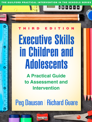 Executive Skills in Children and Adolescents: A Practical Guide to Assessment and Intervention - Dawson, Peg, and Guare, Richard, and Guare, Colin