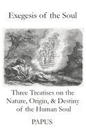 Exegesis of the Soul: Three Treatises on the Nature, Origin, & Destiny of the Human Soul