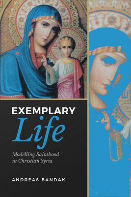 Exemplary Life: Modelling Sainthood in Christian Syria - Bandak, Andreas