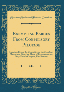 Exempting Barges from Compulsory Pilotage: Hearings Before the Committee on the Merchant Marine and Fisheries, House of Representatives, Sixty-Fourth Congress, First Session (Classic Reprint)
