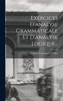 Exercices D'analyse Grammaticale Et D'analyse Logique... - Charles Constant Le Tellier (Creator)
