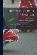 Exercise Book in Spanish: A Drill and Exercise Book On the Subjunctive, Idioms, Pronouns, and Irregular Verbs