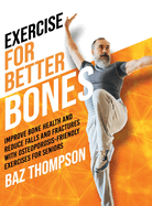 Exercise for Better Bones: Improve Bone Health and Reduce Falls and Fractures With Osteoporosis-Friendly Exercises for Seniors