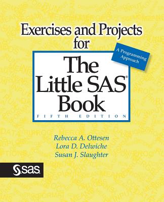 Exercises and Projects for The Little SAS Book, Fifth Edition - Ottesen, Rebecca A, and Delwiche, Lora D, and Slaughter, Susan J