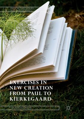 Exercises in New Creation from Paul to Kierkegaard - Dickinson, T Wilson