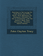 Exercises in Surveying for Field Work and Office Work: With Questions for Discussion Intended for Use in Connection with the Author's Book Plane Surveying - Primary Source Edition - Tracy, John Clayton