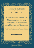 Exercises of Piety, or Meditations on the Principal Doctrines and Duties of Religion: For the Use of Enlightened and Virtuous Christians (Classic Reprint)