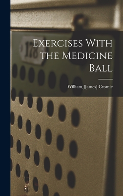 Exercises With the Medicine Ball - Cromie, William J[ames] 1877- [From (Creator)