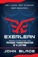 Exerlean: Resolution for the Physique Transformation of a Lifetime: Get Lean. Get Strong. Get Healthy.