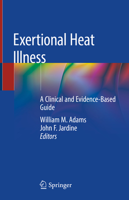 Exertional Heat Illness: A Clinical and Evidence-Based Guide - Adams, William M (Editor), and Jardine, John F (Editor)