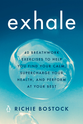 Exhale: 40 Breathwork Exercises to Help You Find Your Calm, Supercharge Your Health, and Perform at Your Best - Bostock, Richie