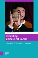 Exhibiting Chinese Art in Asia: Histories, Politics and Practices