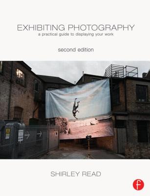 Exhibiting Photography: A Practical Guide to Displaying Your Work - Read, Shirley