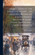 Exhibition at the French Gallery ... of Selected Works by Joseph Israls, Matthew Maris, Henri Harpignies, Leon Lhermitte