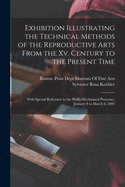 Exhibition Illustrating the Technical Methods of the Reproductive Arts From the Xv. Century to the Present Time: With Special Reference to the Photo-Mechanical Processes. January 8 to March 6, 1892