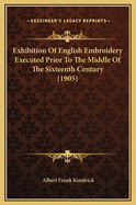 Exhibition of English Embroidery Executed Prior to the Middle of the Sixteenth Century (1905)