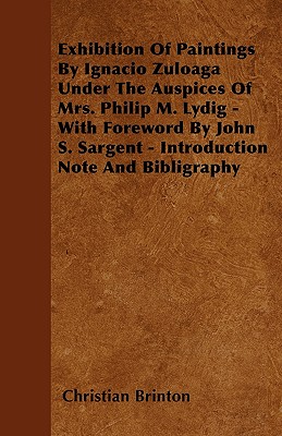 Exhibition Of Paintings By Ignacio Zuloaga Under The Auspices Of Mrs. Philip M. Lydig - With Foreword By John S. Sargent - Introduction Note And Bibligraphy - Brinton, Christian