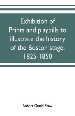 Exhibition of prints and playbills to illustrate the history of the Boston stage, 1825-1850 - Gould Shaw, Robert