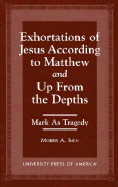 Exhortations of Jesus According to Matthew and Up from the Depths: Mark as Tragedy