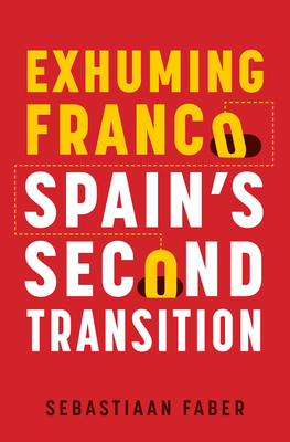 Exhuming Franco: Spain's Second Transition, Second Edition - Faber, Sebastiaan