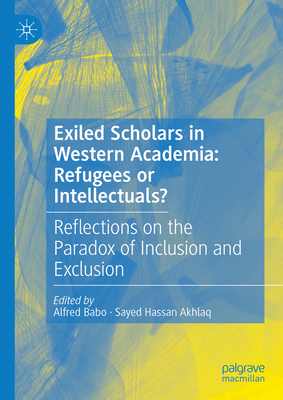 Exiled Scholars in Western Academia: Refugees or Intellectuals?: Reflections on the Paradox of Inclusion and Exclusion - Babo, Alfred (Editor), and Akhlaq, Sayed Hassan (Editor)
