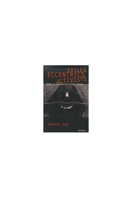 Exiles, Eccentrics, Activists: Women in Contemporary German Theater - Sieg, Katrin