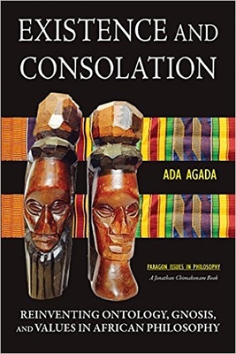 Existence and Consolation: Reinventing Ontology, Gnosis and Values in African Philosophy - Agada, Ada, and Chimakonam, Jonathan O (Editor)