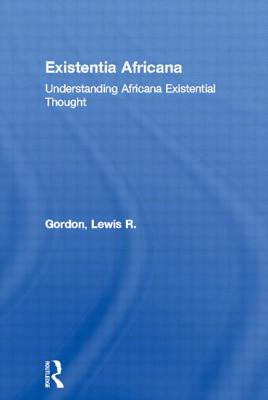 Existentia Africana: Understanding Africana Existential Thought - Gordon, Lewis R
