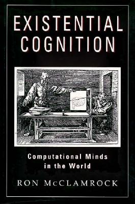 Existential Cognition: Computational Minds in the World - McClamrock, Ron