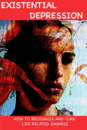 Existential Depression: How to Recognize and Cure Life Related Sadness