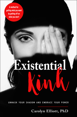 Existential Kink: Unmask Your Shadow and Embrace Your Power (a Method for Getting What You Want by Getting Off on What You Don't) - Elliott, Carolyn, PhD