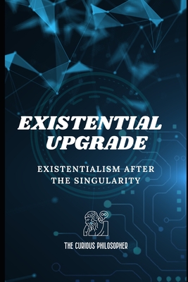 Existential Upgrade: Existentialism After the Singularity - Philosopher, The Curious