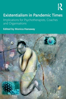Existentialism in Pandemic Times: Implications for Psychotherapists, Coaches and Organisations - Hanaway, Monica (Editor)