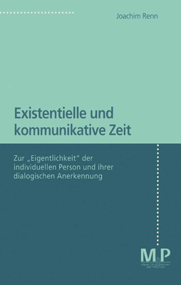 Existentielle Und Kommunikative Zeit: Zur Eigentlichkeit Der Individuellen Person Und Ihrer Dialogischen Anerkennung - Renn, Joachim