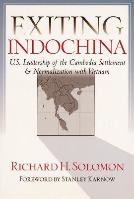 Exiting Indochina: U.S. Leadership of the Cambodia Settlement & Normalization with Vietnam - Solomon, Richard H, and Karnow, Stanley (Foreword by)