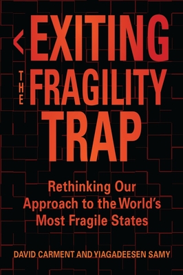 Exiting the Fragility Trap: Rethinking Our Approach to the World's Most Fragile States - Carment, David, and Samy, Yiagadeesen